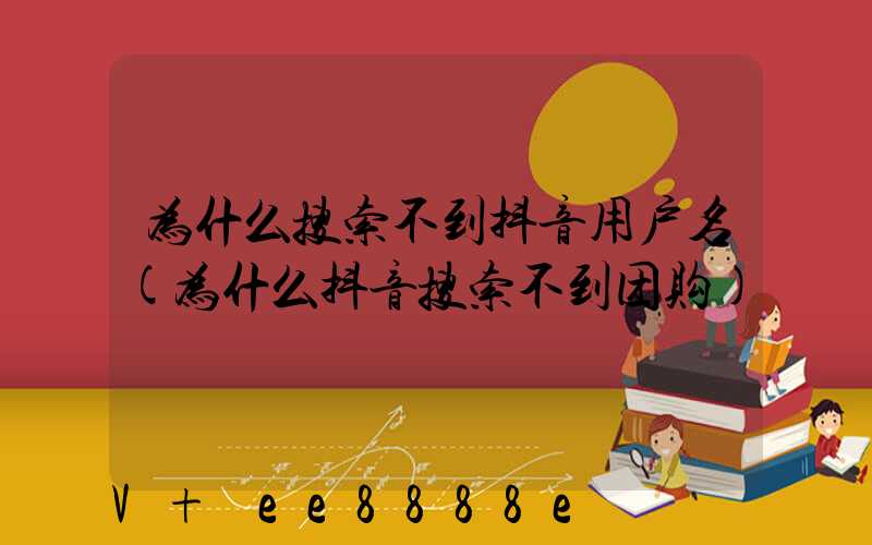 为什么搜索不到抖音用户名(为什么抖音搜索不到团购)