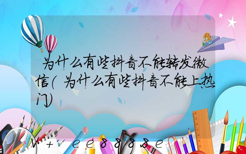 为什么有些抖音不能转发微信(为什么有些抖音不能上热门)