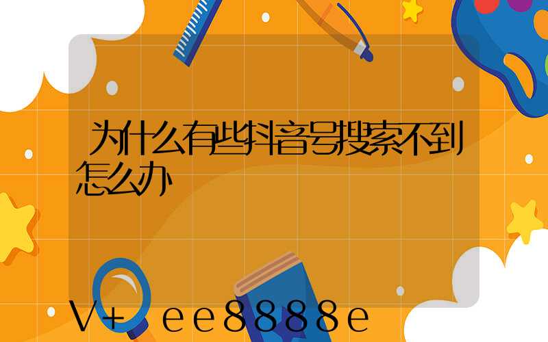 为什么有些抖音号搜索不到怎么办