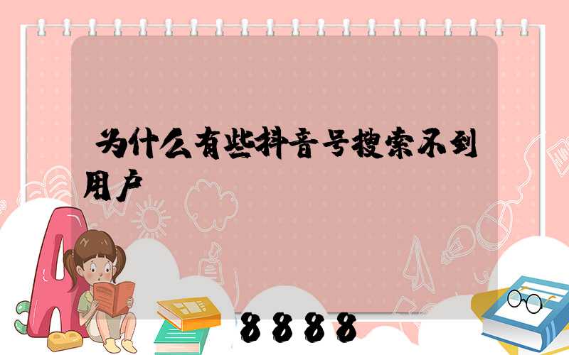 为什么有些抖音号搜索不到用户