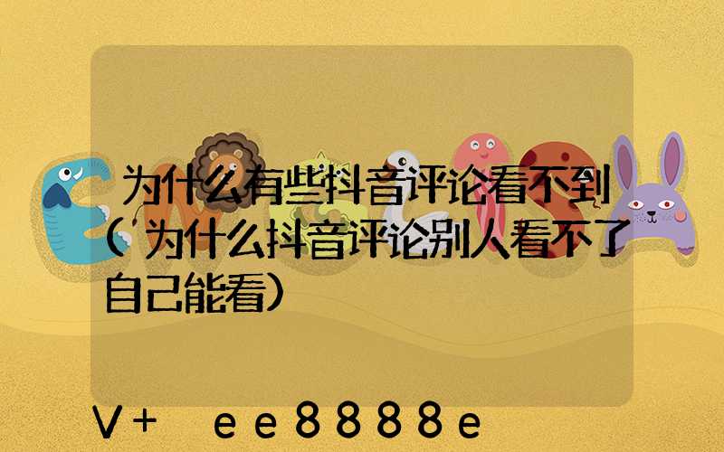 为什么有些抖音评论看不到(为什么抖音评论别人看不了自己能看)