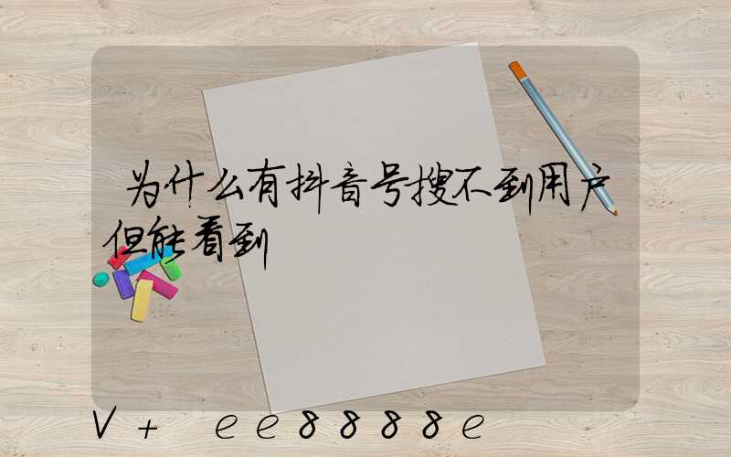 为什么有抖音号搜不到用户但能看到