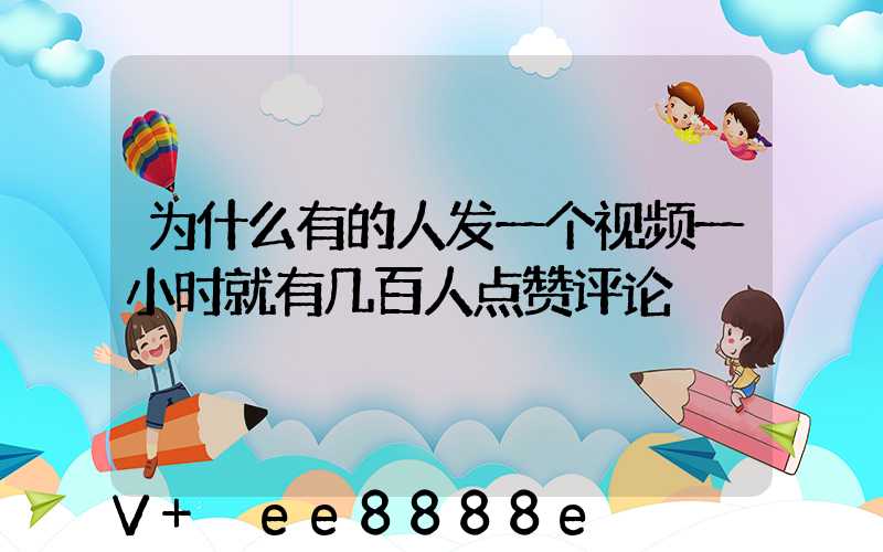 为什么有的人发一个视频一小时就有几百人点赞评论