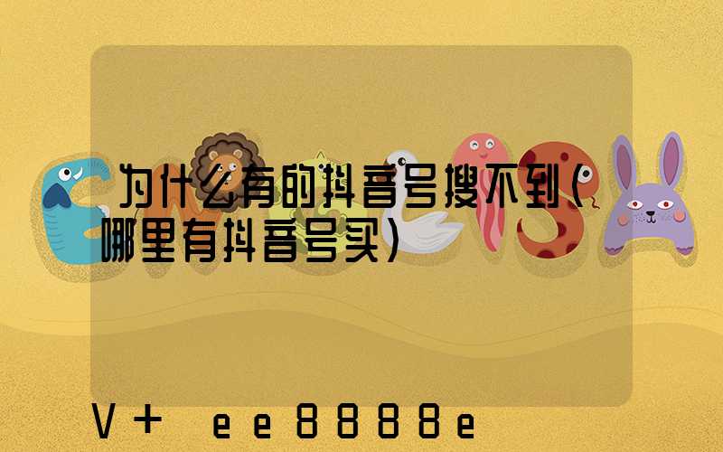 为什么有的抖音号搜不到(哪里有抖音号买)