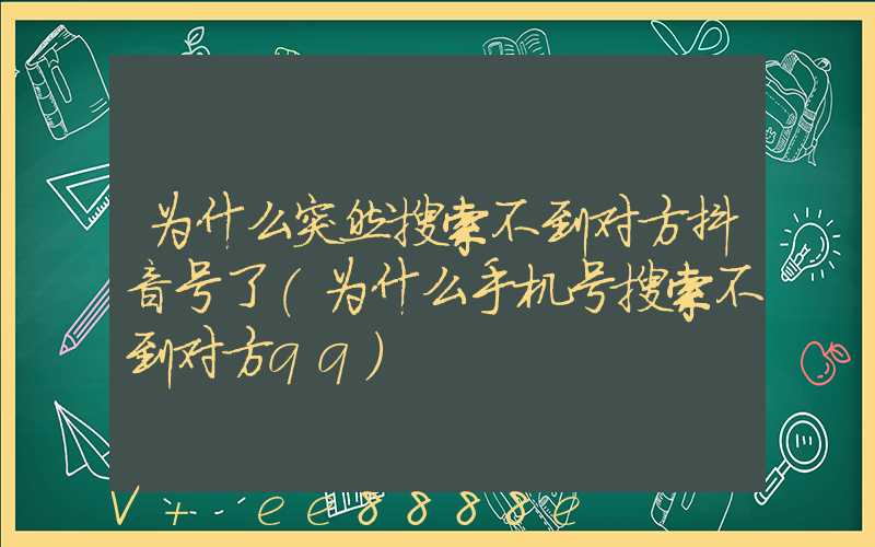 为什么突然搜索不到对方抖音号了(为什么手机号搜索不到对方qq)