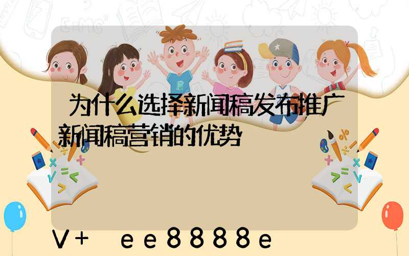 为什么选择新闻稿发布推广新闻稿营销的优势