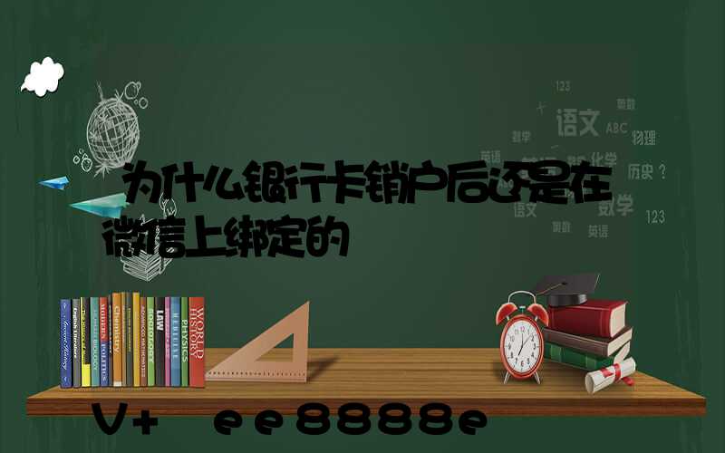 为什么银行卡销户后还是在微信上绑定的