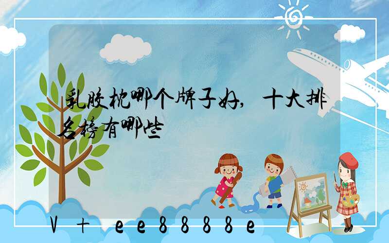 乳胶枕哪个牌子好,十大排名榜有哪些