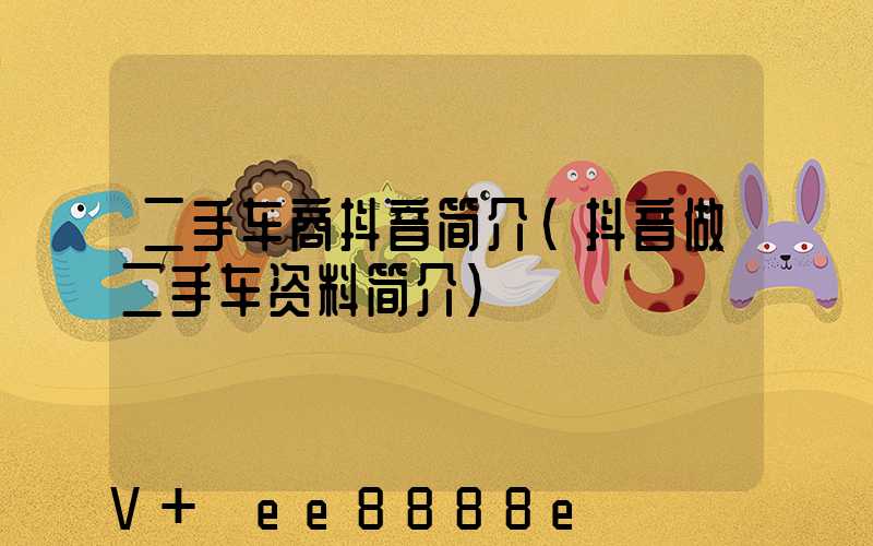二手车商抖音简介(抖音做二手车资料简介)