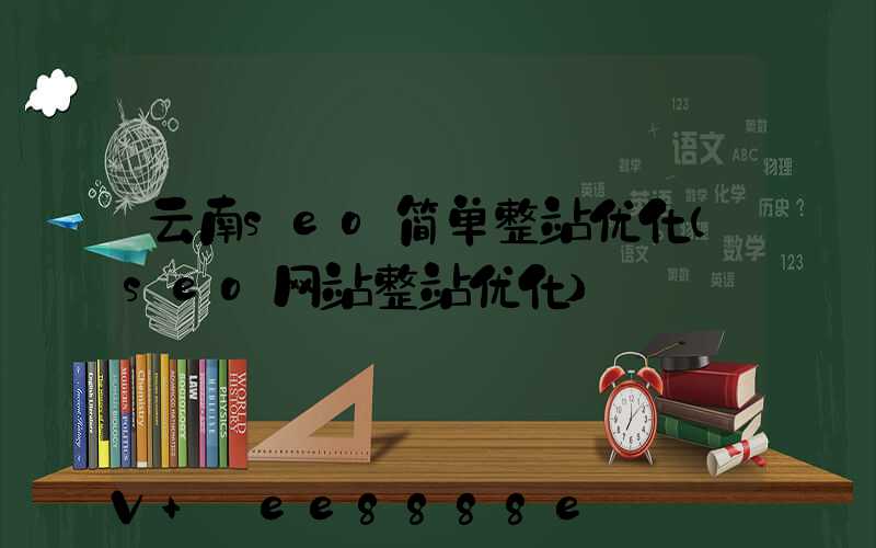 云南seo简单整站优化(seo网站整站优化)