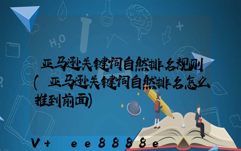 亚马逊关键词自然排名规则(亚马逊关键词自然排名怎么推到前面)