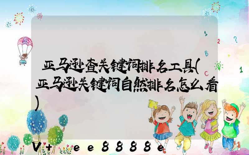 亚马逊查关键词排名工具(亚马逊关键词自然排名怎么看)