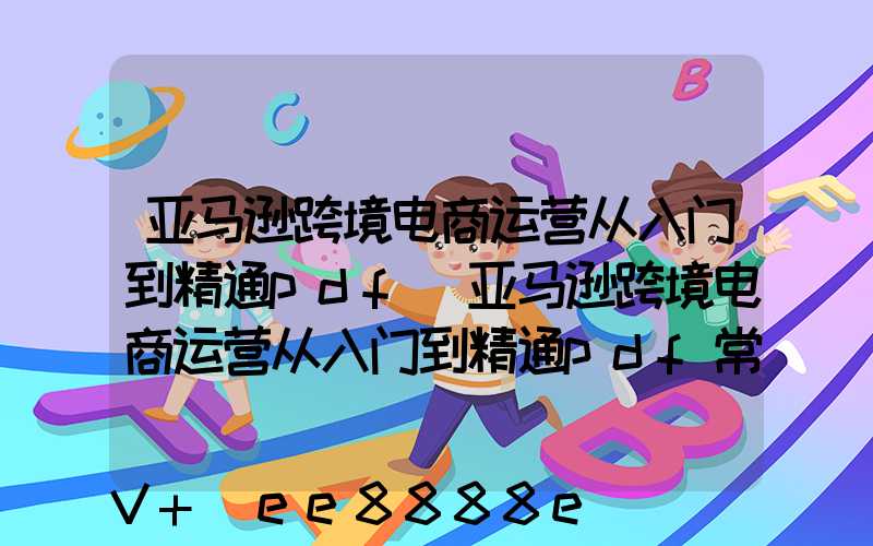 亚马逊跨境电商运营从入门到精通pdf(亚马逊跨境电商运营从入门到精通pdf常州百度云)