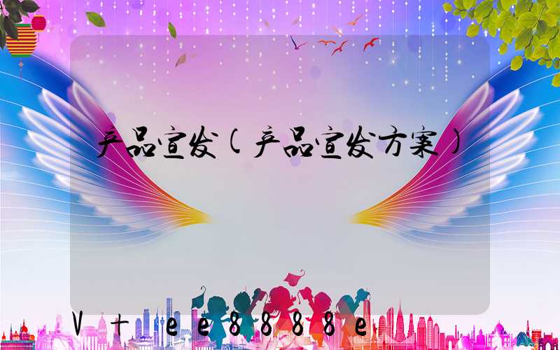 产品宣发(产品宣发方案)