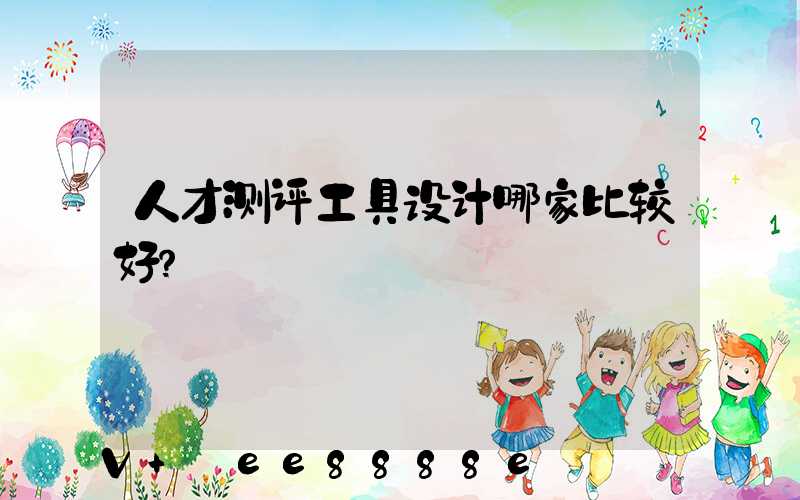 人才测评工具设计哪家比较好？