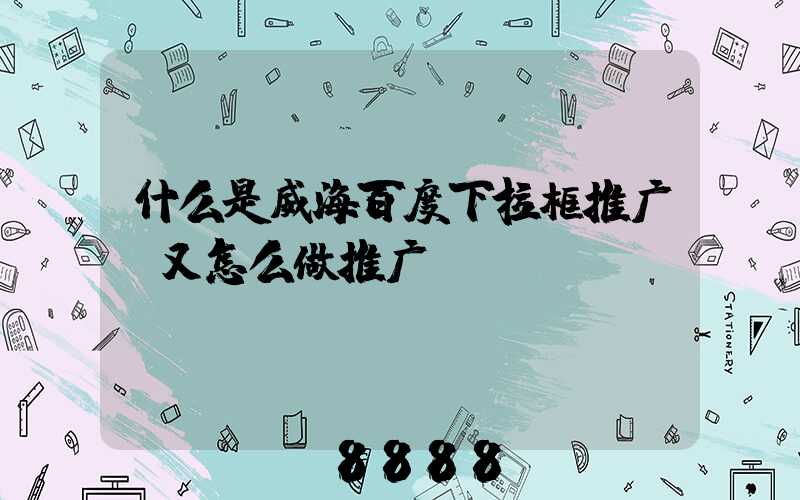 什么是威海百度下拉框推广,又怎么做推广