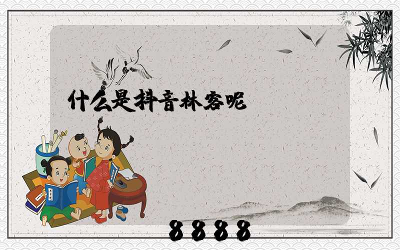 什么是抖音林客呢