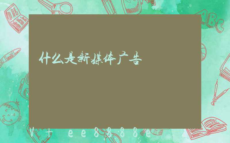 什么是新媒体广告