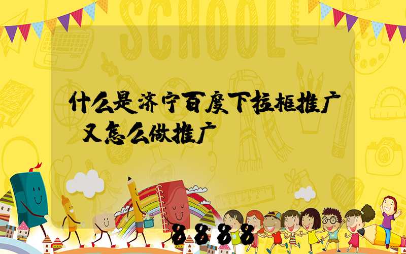 什么是济宁百度下拉框推广,又怎么做推广