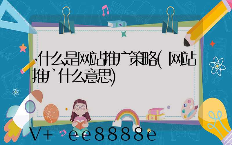 什么是网站推广策略(网站推广什么意思)