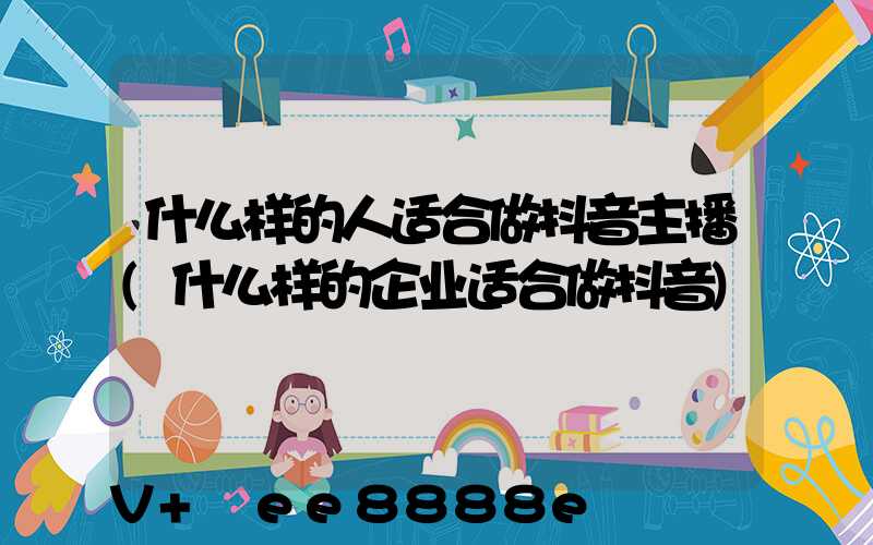 什么样的人适合做抖音主播(什么样的企业适合做抖音)