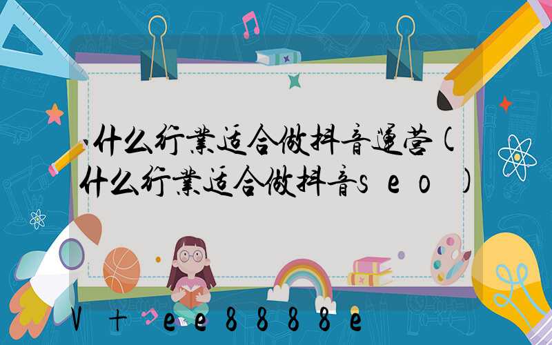 什么行业适合做抖音运营(什么行业适合做抖音seo)