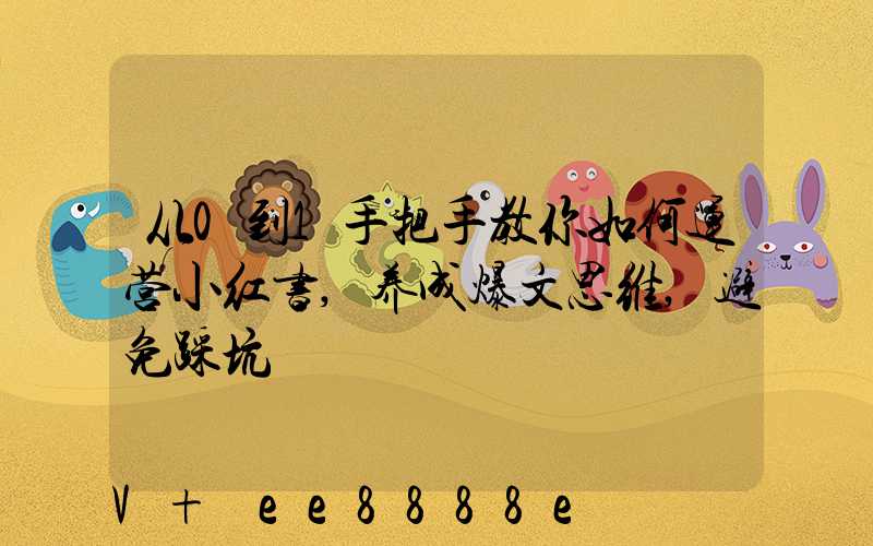 从0到1手把手教你如何运营小红书,养成爆文思维,避免踩坑