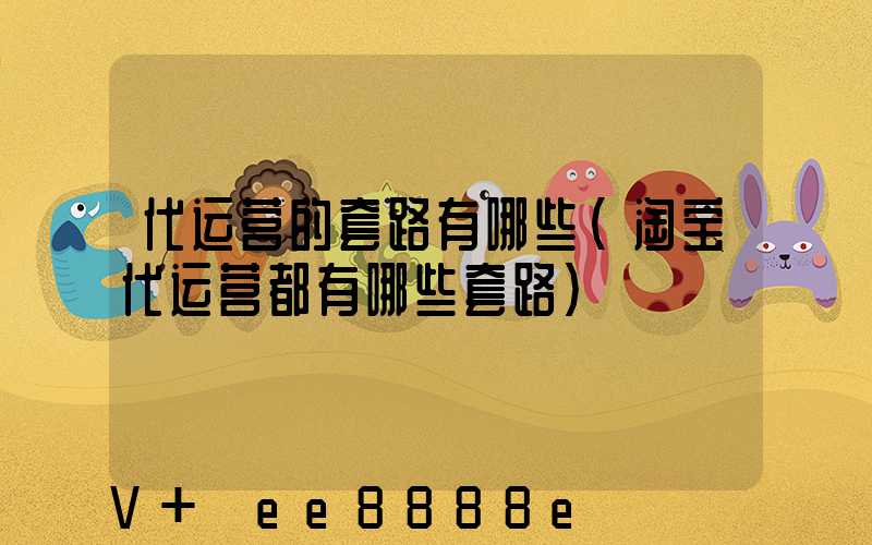 代运营的套路有哪些(淘宝代运营都有哪些套路)