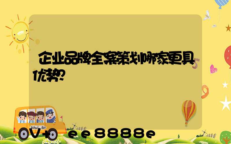 企业品牌全案策划哪家更具优势？