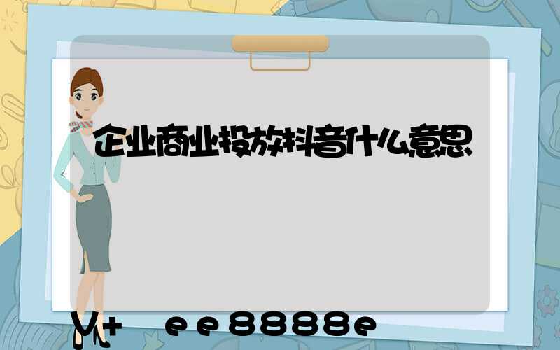 企业商业投放抖音什么意思