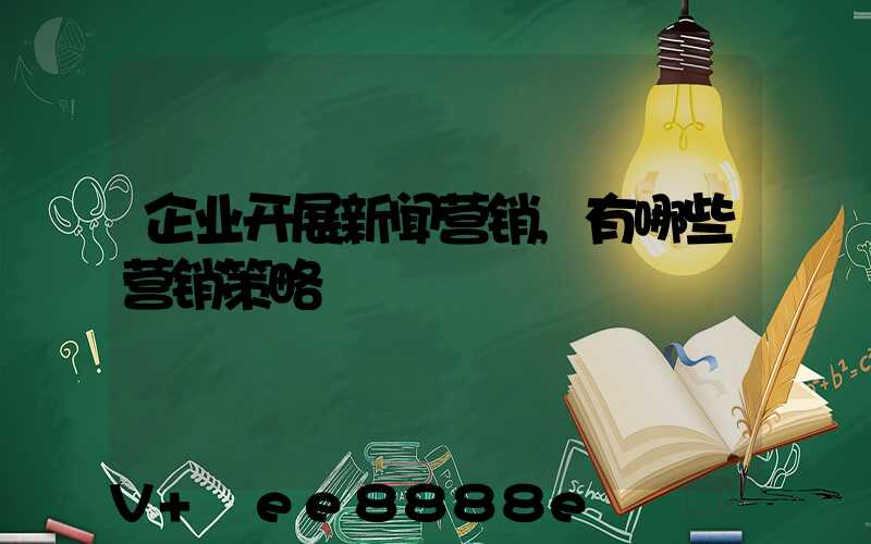 企业开展新闻营销,有哪些营销策略
