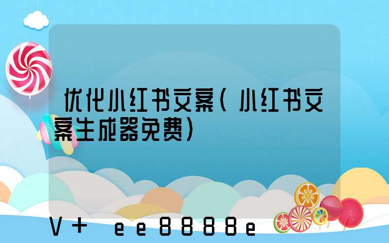 优化小红书文案(小红书文案生成器免费)