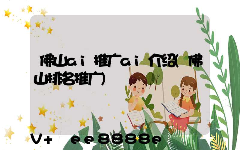 佛山ai推广ai介绍(佛山排名推广)