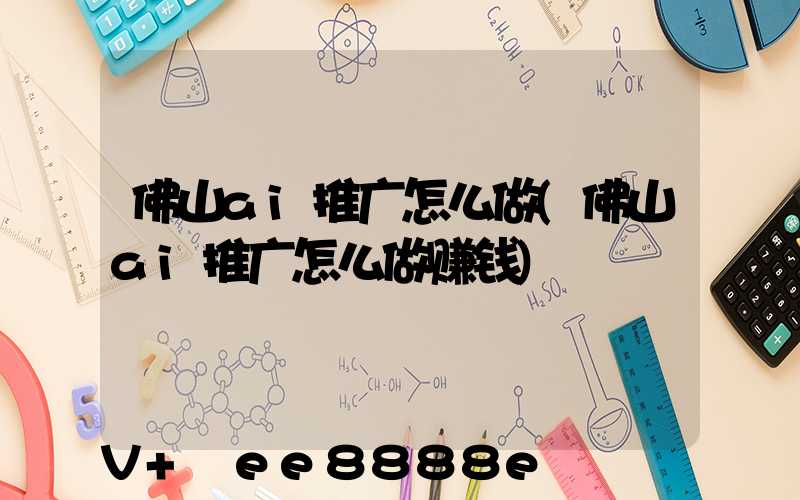 佛山ai推广怎么做(佛山ai推广怎么做赚钱)