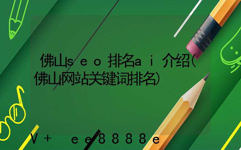 佛山seo排名ai介绍(佛山网站关键词排名)