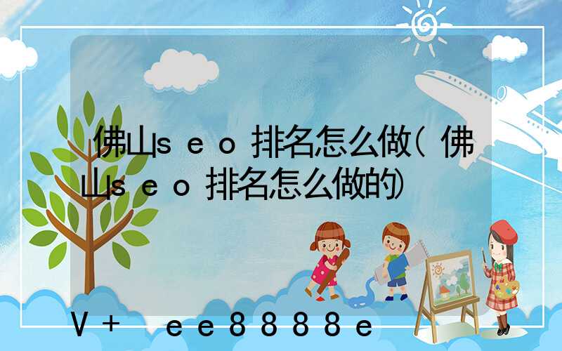 佛山seo排名怎么做(佛山seo排名怎么做的)