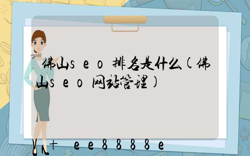 佛山seo排名是什么(佛山seo网站管理)