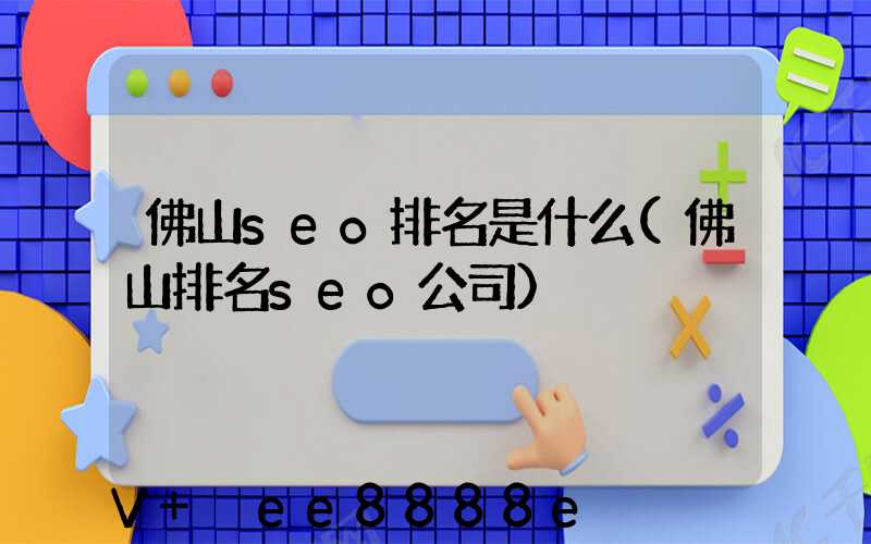 佛山seo排名是什么(佛山排名seo公司)