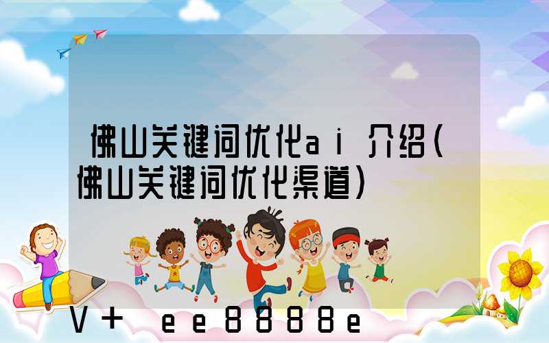 佛山关键词优化ai介绍(佛山关键词优化渠道)