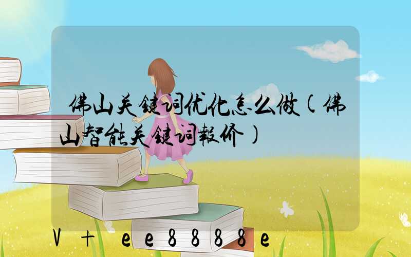 佛山关键词优化怎么做(佛山智能关键词报价)