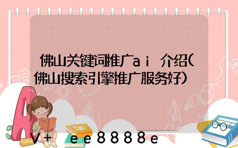 佛山关键词推广ai介绍(佛山搜索引擎推广服务好)