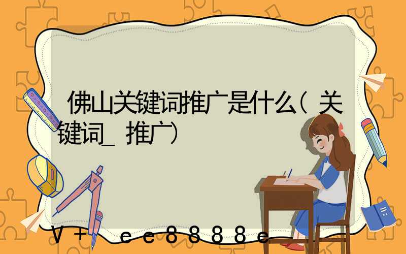 佛山关键词推广是什么(关键词_推广)