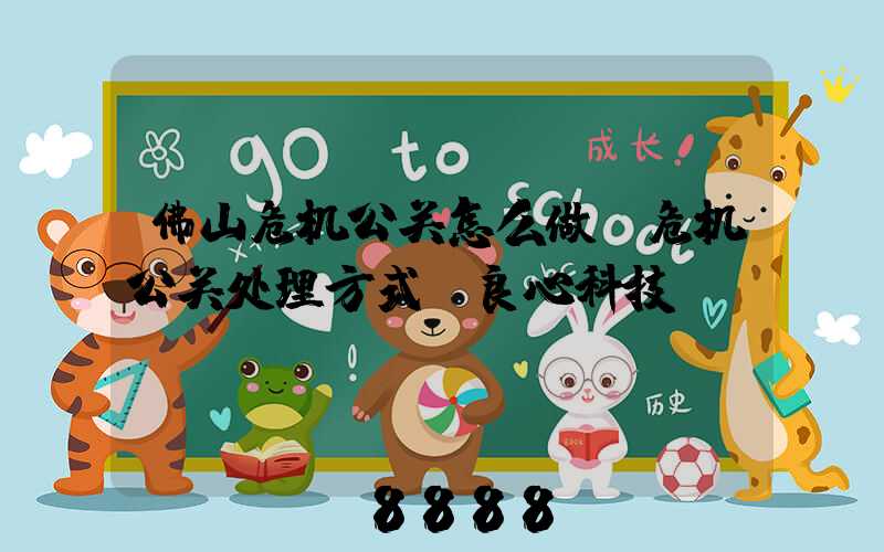 佛山危机公关怎么做(危机公关处理方式_良心科技)