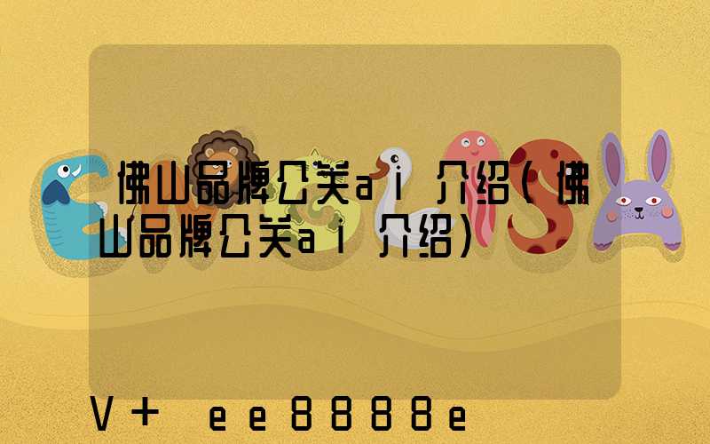 佛山品牌公关ai介绍(佛山品牌公关ai介绍)