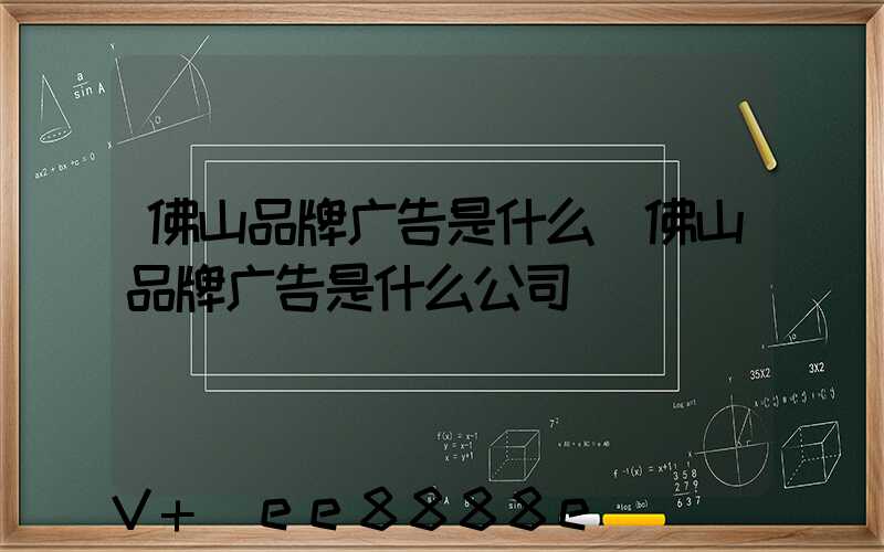 佛山品牌广告是什么(佛山品牌广告是什么公司)