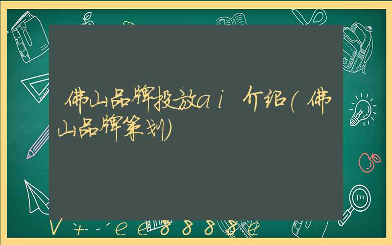 佛山品牌投放ai介绍(佛山品牌策划)