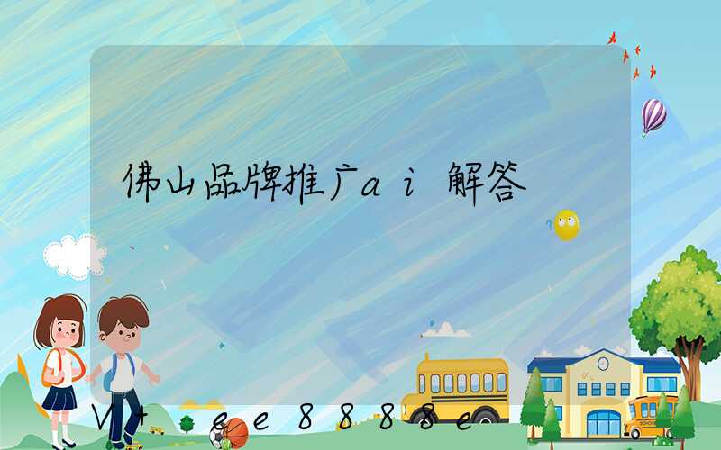 佛山品牌推广ai解答