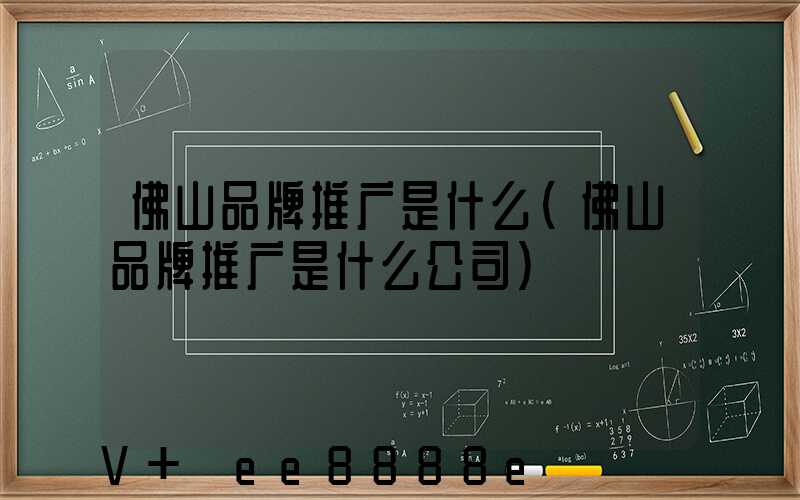 佛山品牌推广是什么(佛山品牌推广是什么公司)