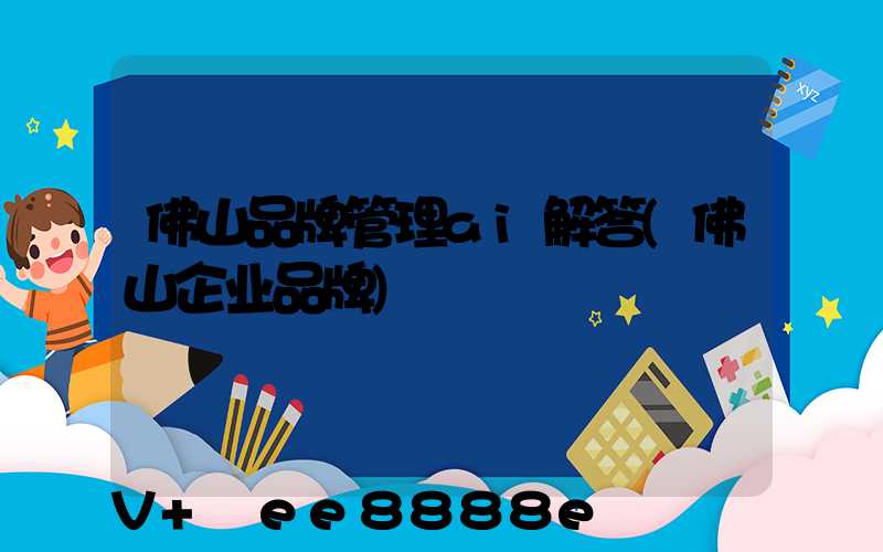 佛山品牌管理ai解答(佛山企业品牌)