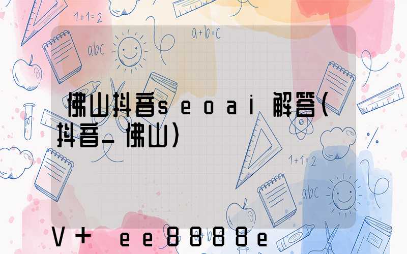佛山抖音seoai解答(抖音_佛山)